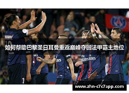 如何帮助巴黎圣日耳曼重返巅峰夺回法甲霸主地位