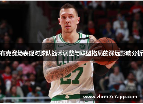 布克赛场表现对球队战术调整与联盟格局的深远影响分析 布克赛场表现对球队战术调整与联盟格局的深远影响分析