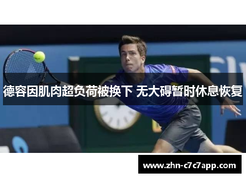 德容因肌肉超负荷被换下 无大碍暂时休息恢复 德容因肌肉超负荷被换下 无大碍暂时休息恢复