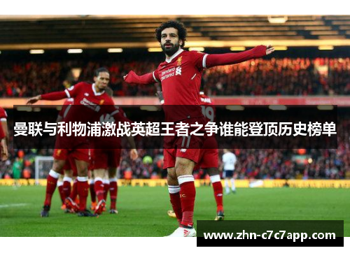 曼联与利物浦激战英超王者之争谁能登顶历史榜单 曼联与利物浦激战英超王者之争谁能登顶历史榜单