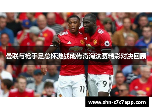 曼联与枪手足总杯激战成传奇淘汰赛精彩对决回顾 曼联与枪手足总杯激战成传奇淘汰赛精彩对决回顾