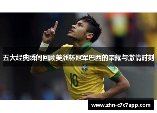 五大经典瞬间回顾美洲杯冠军巴西的荣耀与激情时刻 五大经典瞬间回顾美洲杯冠军巴西的荣耀与激情时刻