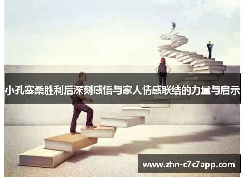 小孔塞桑胜利后深刻感悟与家人情感联结的力量与启示 小孔塞桑胜利后深刻感悟与家人情感联结的力量与启示