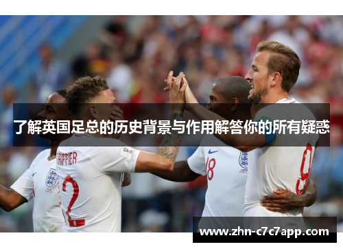了解英国足总的历史背景与作用解答你的所有疑惑 了解英国足总的历史背景与作用解答你的所有疑惑