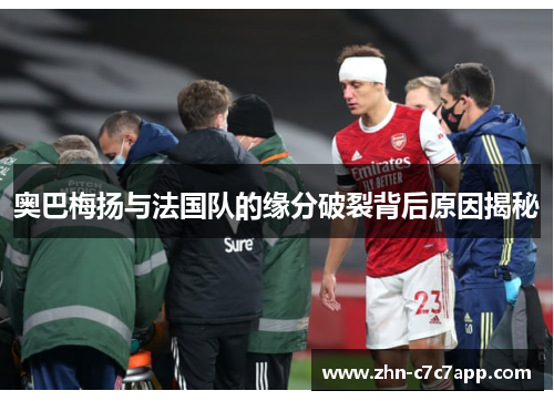 奥巴梅扬与法国队的缘分破裂背后原因揭秘 奥巴梅扬与法国队的缘分破裂背后原因揭秘