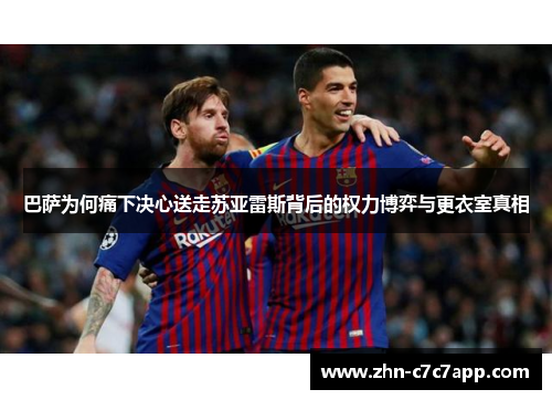 巴萨为何痛下决心送走苏亚雷斯背后的权力博弈与更衣室真相 巴萨为何痛下决心送走苏亚雷斯背后的权力博弈与更衣室真相