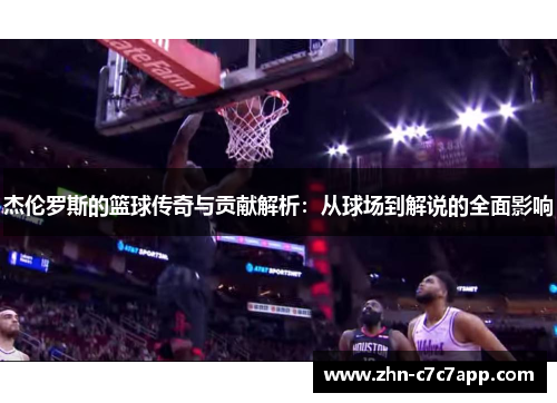 杰伦罗斯的篮球传奇与贡献解析：从球场到解说的全面影响