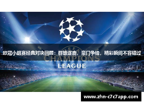 欧冠小组赛经典对决回顾：群雄逐鹿，豪门争锋，精彩瞬间不容错过