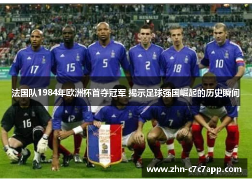 法国队1984年欧洲杯首夺冠军 揭示足球强国崛起的历史瞬间 法国队1984年欧洲杯首夺冠军 揭示足球强国崛起的历史瞬间