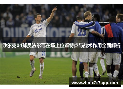 沙尔克04球员法尔范在场上位置特点与战术作用全面解析