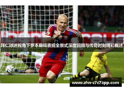 拜仁球迷视角下罗本巅峰表现全景式深度回顾与传奇时刻精彩概述