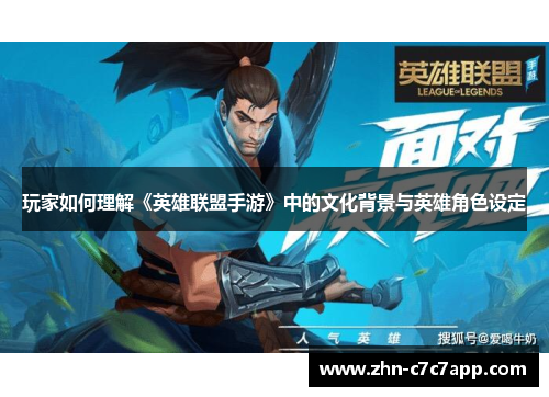 玩家如何理解《英雄联盟手游》中的文化背景与英雄角色设定 玩家如何理解《英雄联盟手游》中的文化背景与英雄角色设定