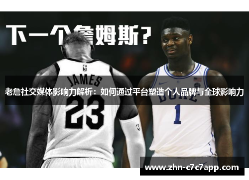 老詹社交媒体影响力解析：如何通过平台塑造个人品牌与全球影响力