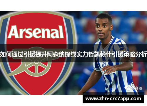 如何通过引援提升阿森纳锋线实力哲凯赖什引援策略分析