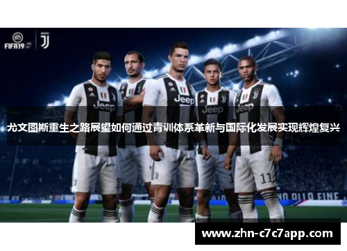 尤文图斯重生之路展望如何通过青训体系革新与国际化发展实现辉煌复兴 尤文图斯重生之路展望如何通过青训体系革新与国际化发展实现辉煌复兴