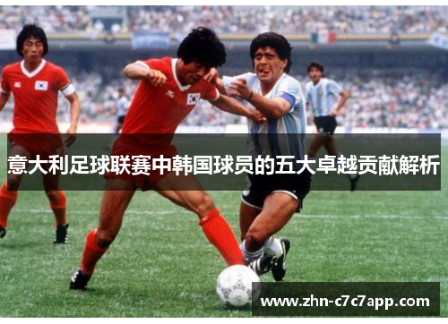 意大利足球联赛中韩国球员的五大卓越贡献解析 意大利足球联赛中韩国球员的五大卓越贡献解析