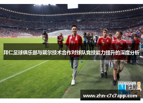拜仁足球俱乐部与戴尔技术合作对球队竞技能力提升的深度分析