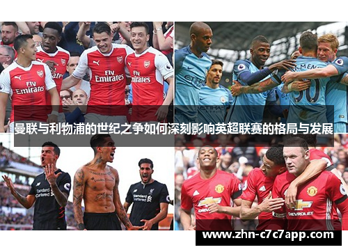 曼联与利物浦的世纪之争如何深刻影响英超联赛的格局与发展 曼联与利物浦的世纪之争如何深刻影响英超联赛的格局与发展
