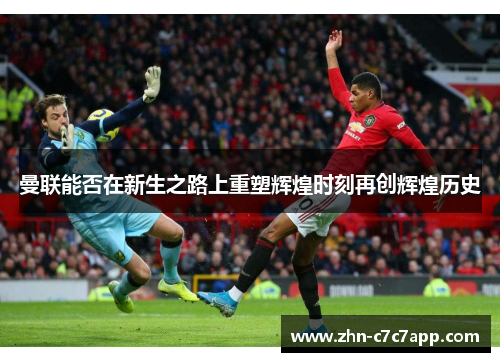 曼联能否在新生之路上重塑辉煌时刻再创辉煌历史 曼联能否在新生之路上重塑辉煌时刻再创辉煌历史