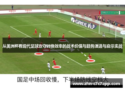 从美洲杯看现代足球攻守转换效率的战术价值与趋势演进与启示实战 从美洲杯看现代足球攻守转换效率的战术价值与趋势演进与启示实战
