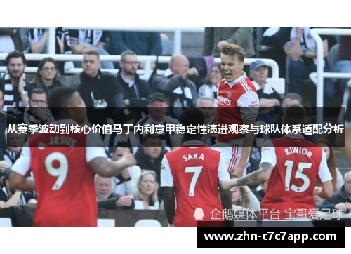从赛季波动到核心价值马丁内利意甲稳定性演进观察与球队体系适配分析 从赛季波动到核心价值马丁内利意甲稳定性演进观察与球队体系适配分析