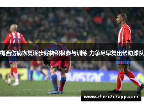 梅西伤病恢复逐步好转积极参与训练 力争尽早复出帮助球队