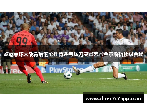 欧冠点球大战背后的心理博弈与压力决策艺术全景解析顶级赛场