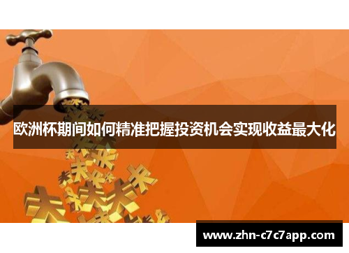 欧洲杯期间如何精准把握投资机会实现收益最大化 欧洲杯期间如何精准把握投资机会实现收益最大化
