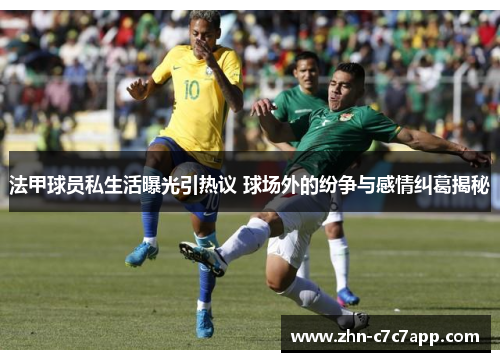 法甲球员私生活曝光引热议 球场外的纷争与感情纠葛揭秘 法甲球员私生活曝光引热议 球场外的纷争与感情纠葛揭秘