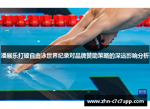 潘展乐打破自由泳世界纪录对品牌赞助策略的深远影响分析 潘展乐打破自由泳世界纪录对品牌赞助策略的深远影响分析