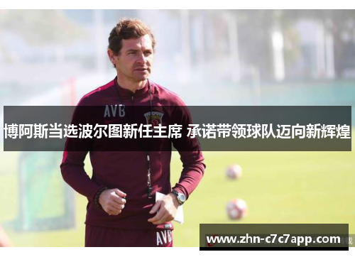 博阿斯当选波尔图新任主席 承诺带领球队迈向新辉煌 博阿斯当选波尔图新任主席 承诺带领球队迈向新辉煌