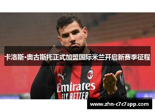 卡洛斯·奥古斯托正式加盟国际米兰开启新赛季征程 卡洛斯·奥古斯托正式加盟国际米兰开启新赛季征程