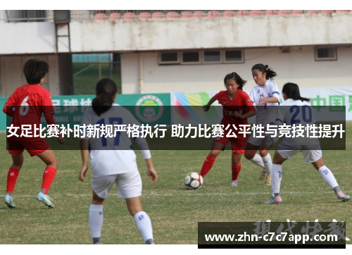 女足比赛补时新规严格执行 助力比赛公平性与竞技性提升 女足比赛补时新规严格执行 助力比赛公平性与竞技性提升