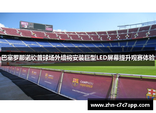 巴塞罗那诺坎普球场外墙将安装巨型LED屏幕提升观赛体验