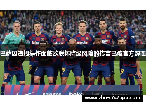 巴萨因违规操作面临欧联杯降级风险的传言已被官方辟谣 巴萨因违规操作面临欧联杯降级风险的传言已被官方辟谣