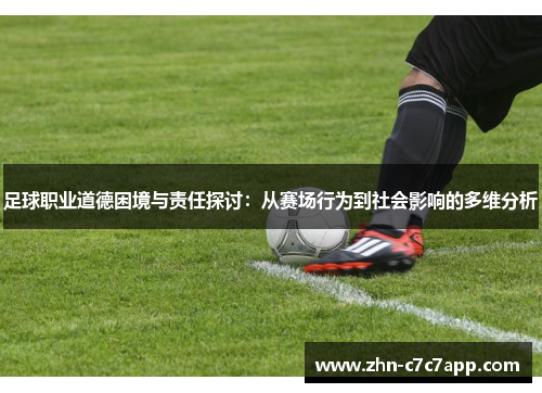 足球职业道德困境与责任探讨:从赛场行为到社会影响的多维分析 足球职业道德困境与责任探讨:从赛场行为到社会影响的多维分析
