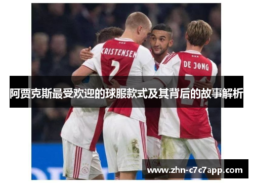 阿贾克斯最受欢迎的球服款式及其背后的故事解析 阿贾克斯最受欢迎的球服款式及其背后的故事解析