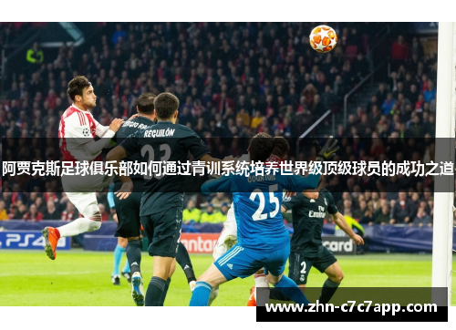 阿贾克斯足球俱乐部如何通过青训系统培养世界级顶级球员的成功之道 阿贾克斯足球俱乐部如何通过青训系统培养世界级顶级球员的成功之道