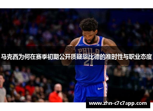 马克西为何在赛季初期公开质疑恩比德的准时性与职业态度